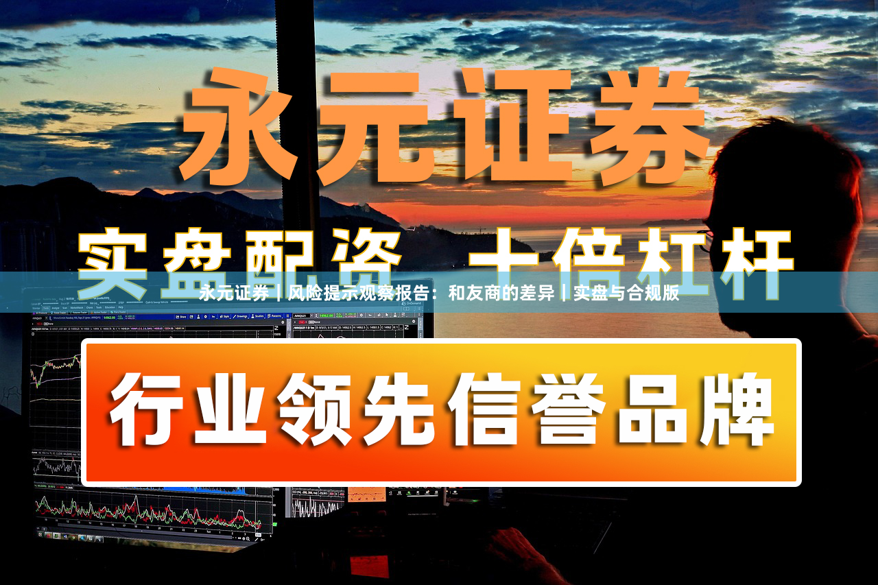 永元证券｜风险提示观察报告：和友商的差异｜实盘与合规版