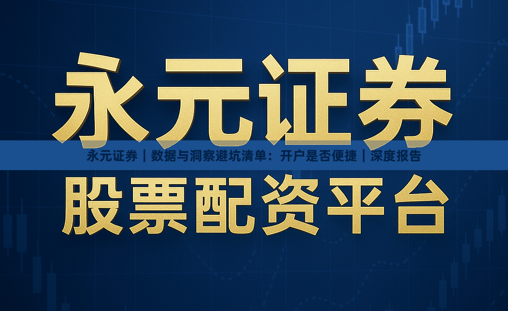 永元证券｜数据与洞察避坑清单：开户是否便捷｜深度报告