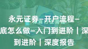 永元证券—开户流程—实盘到底怎么做—入门到进阶｜深度报告