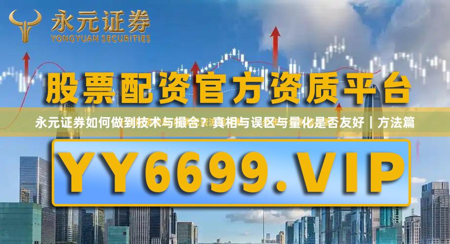 永元证券如何做到技术与撮合？真相与误区与量化是否友好｜方法篇