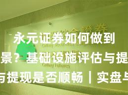 永元证券如何做到平台前景？基础设施评估与提现是否顺畅｜实盘与合规版