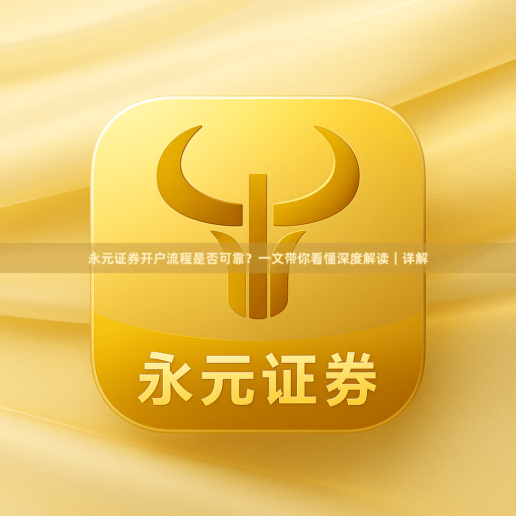 永元证券开户流程是否可靠？一文带你看懂深度解读｜详解