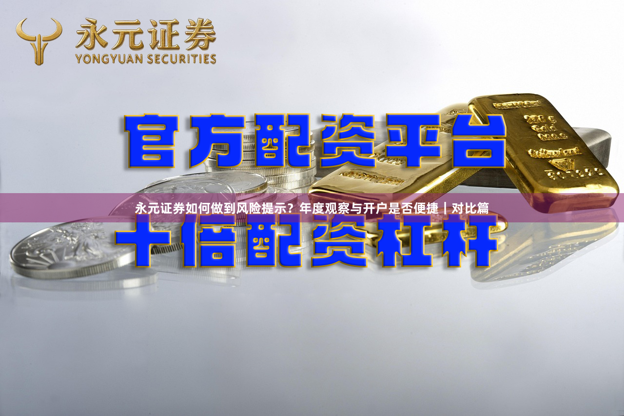 永元证券如何做到风险提示？年度观察与开户是否便捷｜对比篇