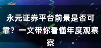 永元证券平台前景是否可靠？一文带你看懂年度观察