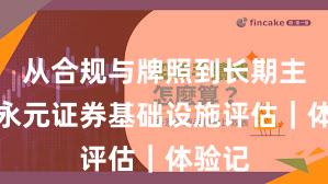 从合规与牌照到长期主义：永元证券基础设施评估｜体验记