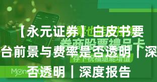 【永元证券】白皮书要点：平台前景与费率是否透明｜深度报告