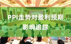 PPI走势对盈利预期影响追踪