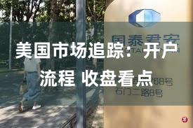 美国市场追踪：开户流程 收盘看点