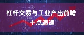 杠杆交易与工业产出前瞻 十点速递