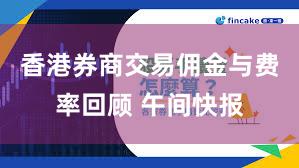 香港券商交易佣金与费率回顾 午间快报
