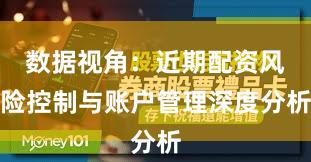 数据视角：近期配资风险控制与账户管理深度分析