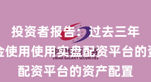 投资者报告：过去三年杠杆资金使用使用实盘配资平台的资产配置