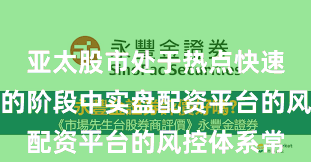 亚太股市处于热点快速轮动时期的阶段中实盘配资平台的风控体系常