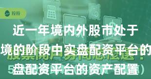 近一年境内外股市处于震荡市环境的阶段中实盘配资平台的资产配置