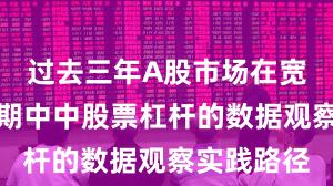 过去三年A股市场在宽幅震荡周期中中股票杠杆的数据观察实践路径
