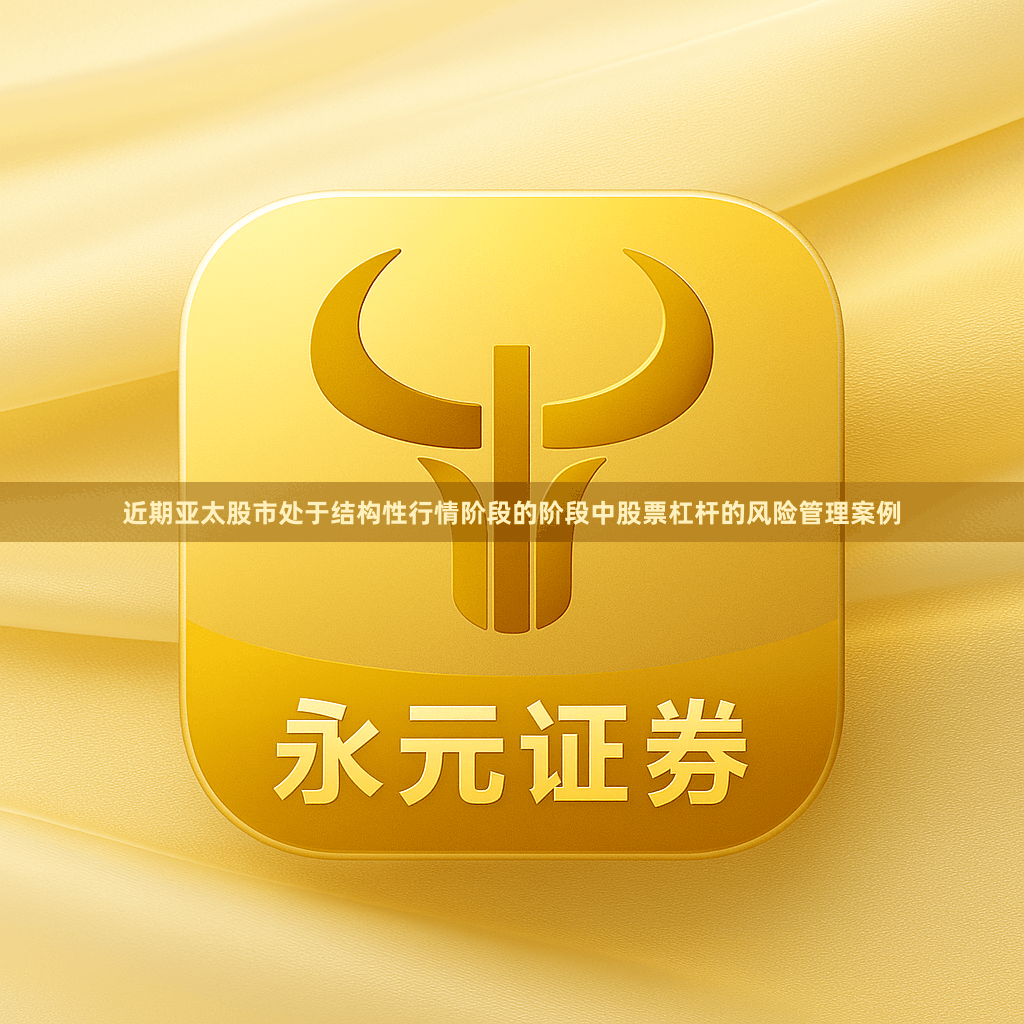 近期亚太股市处于结构性行情阶段的阶段中股票杠杆的风险管理案例