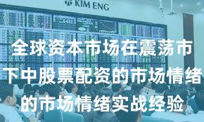 全球资本市场在震荡市环境背景下中股票配资的市场情绪实战经验