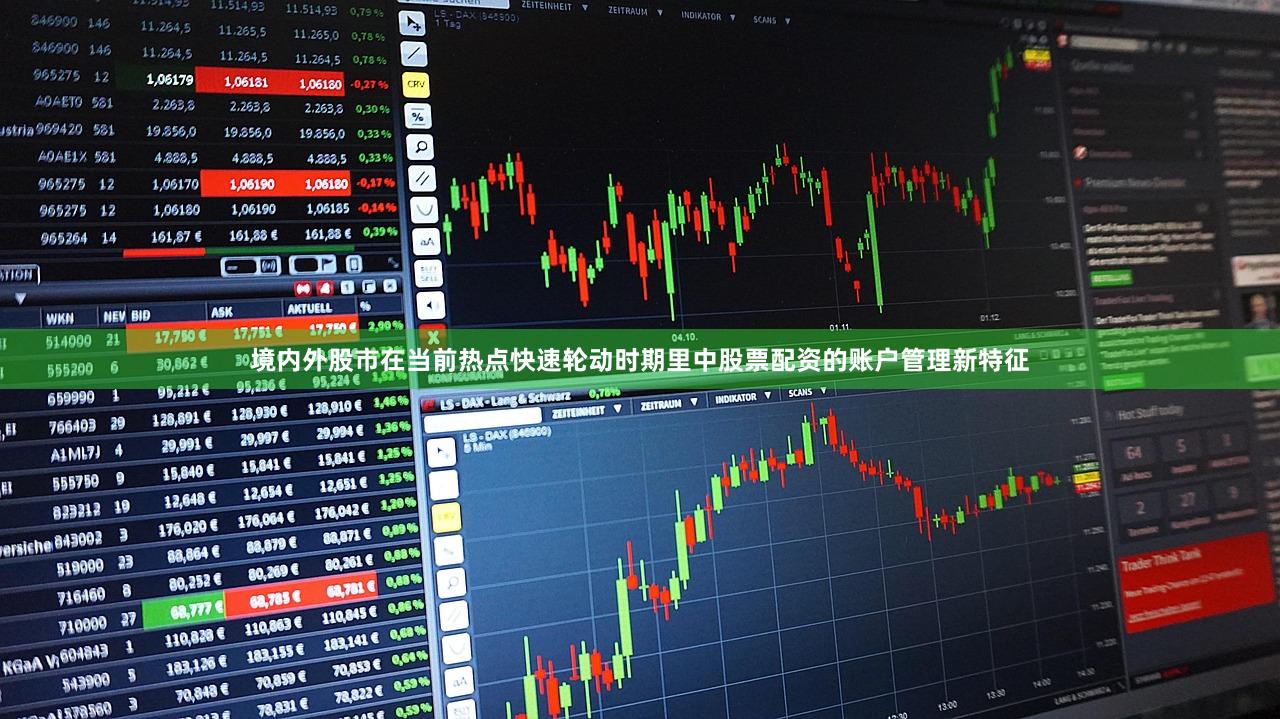 境内外股市在当前热点快速轮动时期里中股票配资的账户管理新特征