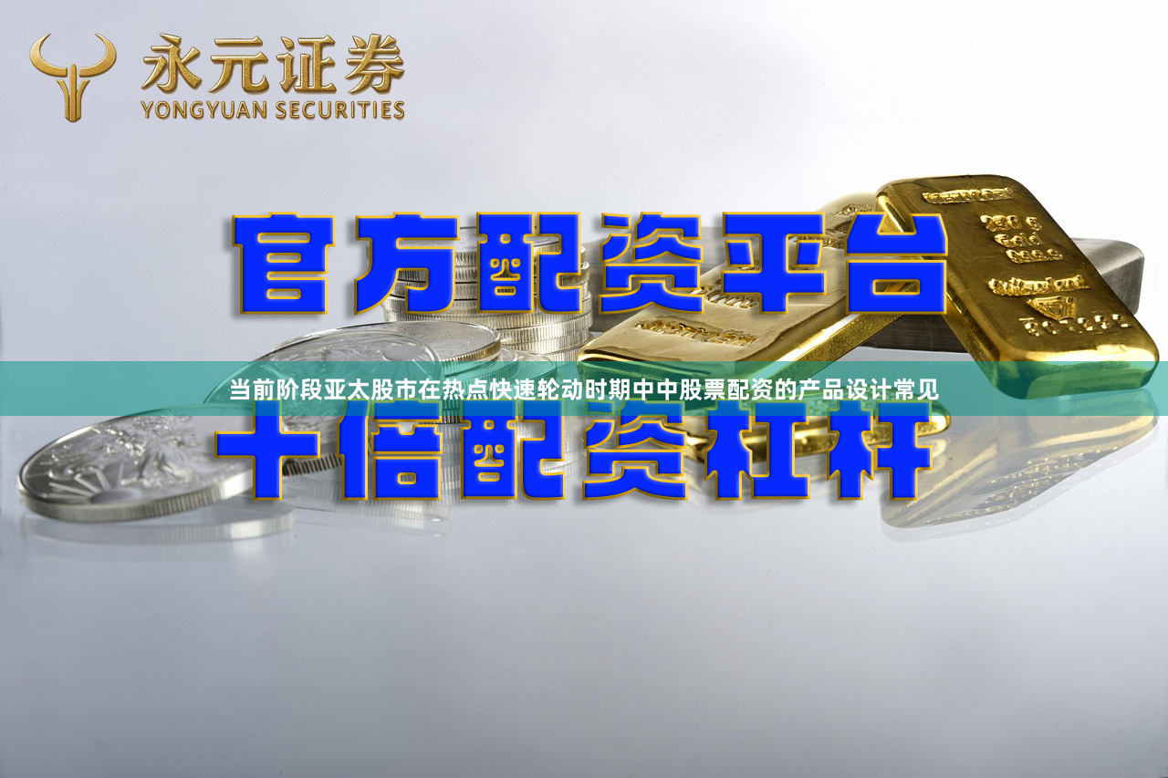 当前阶段亚太股市在热点快速轮动时期中中股票配资的产品设计常见