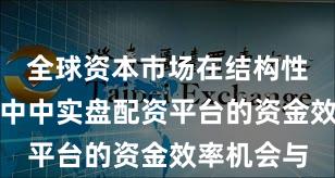 全球资本市场在结构性行情阶段中中实盘配资平台的资金效率机会与