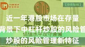 近一年港股市场在存量博弈格局背景下中杠杆炒股的风险管理新特征