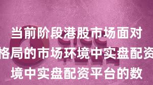 当前阶段港股市场面对存量博弈格局的市场环境中实盘配资平台的数