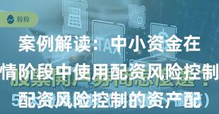 案例解读：中小资金在结构性行情阶段中使用配资风险控制的资产配