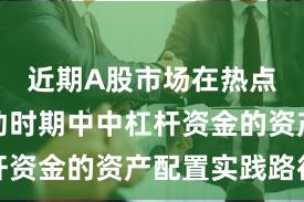 近期A股市场在热点快速轮动时期中中杠杆资金的资产配置实践路径