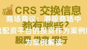 商场商议：港股商场中实盘配资平台的投资作为案例解读
