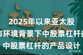 2025年以来亚太股市在震荡市环境背景下中股票杠杆的产品设计