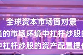 全球资本市场面对震荡市环境的市场环境中杠杆炒股的资产配置操作