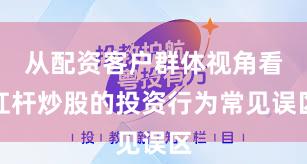 从配资客户群体视角看杠杆炒股的投资行为常见误区