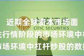 近期全球资本市场面对结构性行情阶段的市场环境中杠杆炒股的数据