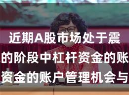 近期A股市场处于震荡市环境的阶段中杠杆资金的账户管理机会与挑