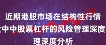 近期港股市场在结构性行情阶段中中股票杠杆的风险管理深度分析