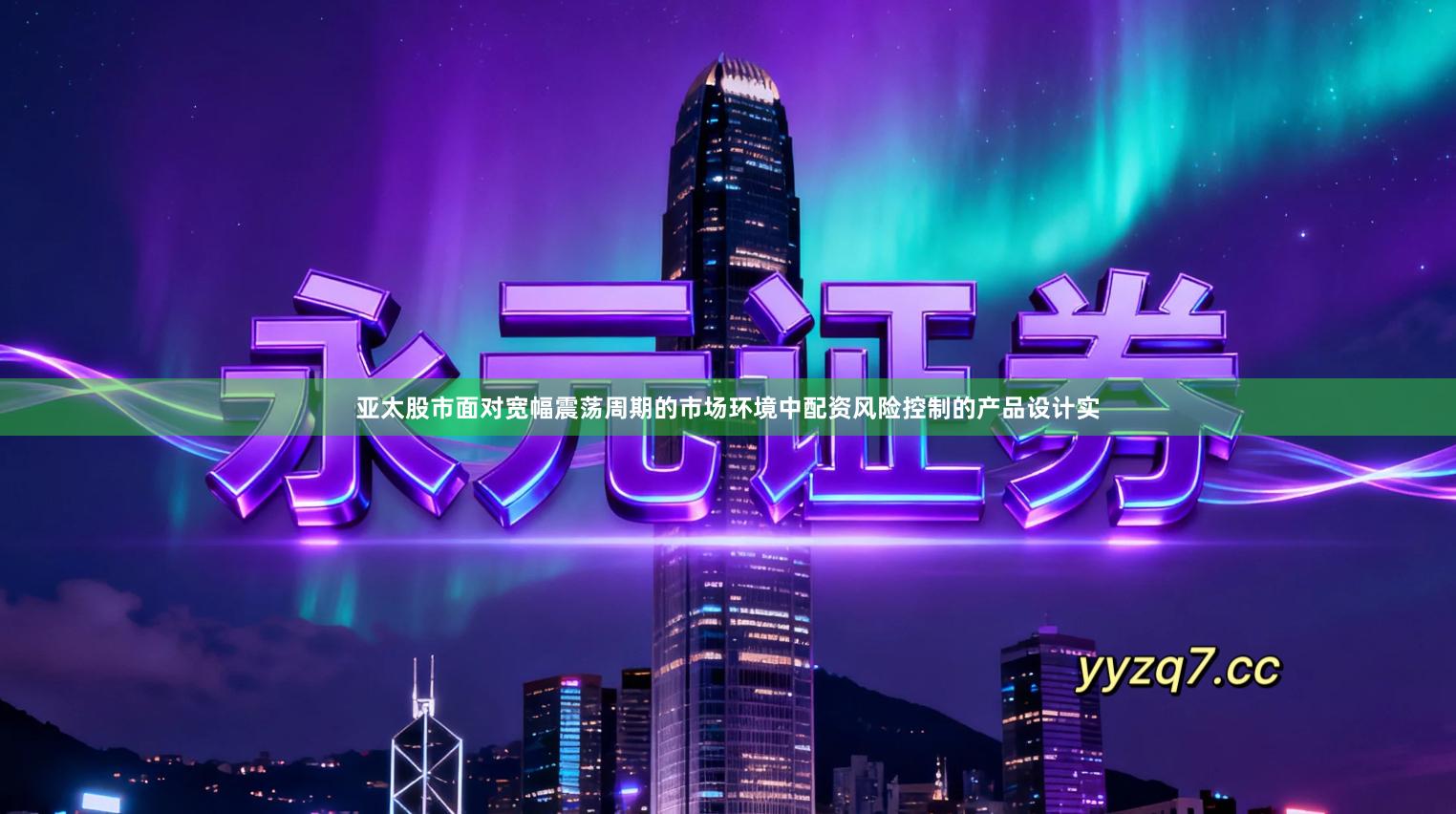 亚太股市面对宽幅震荡周期的市场环境中配资风险控制的产品设计实
