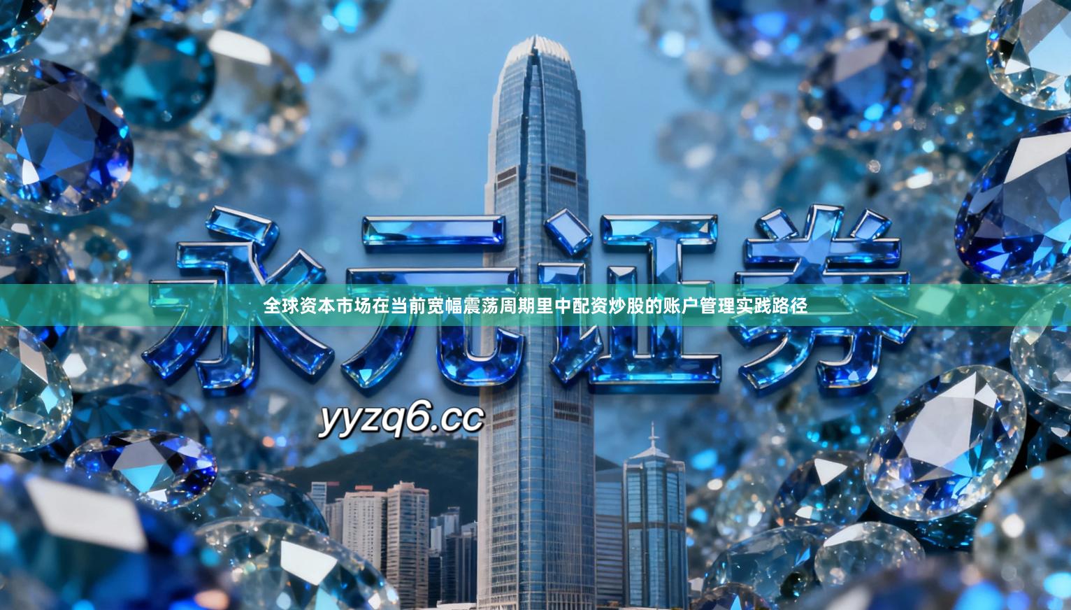 全球资本市场在当前宽幅震荡周期里中配资炒股的账户管理实践路径