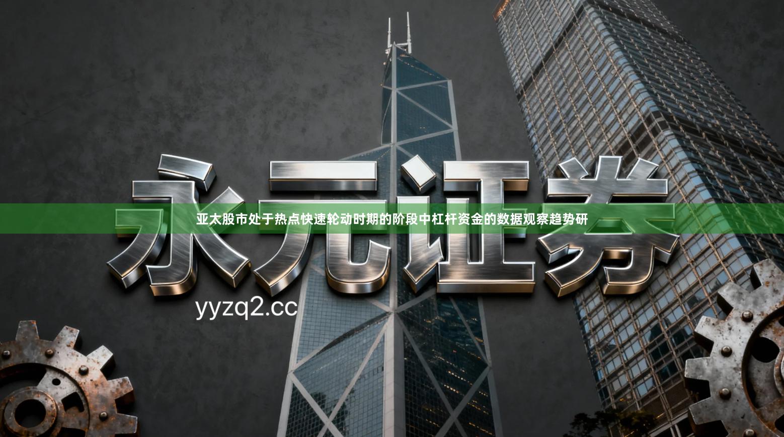 亚太股市处于热点快速轮动时期的阶段中杠杆资金的数据观察趋势研