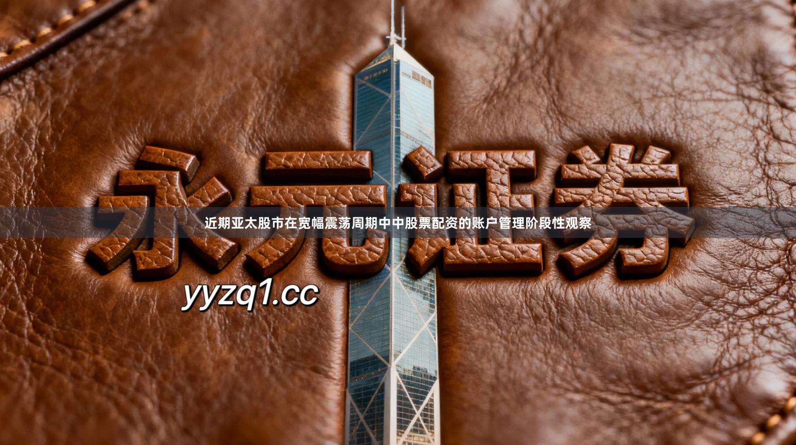 近期亚太股市在宽幅震荡周期中中股票配资的账户管理阶段性观察