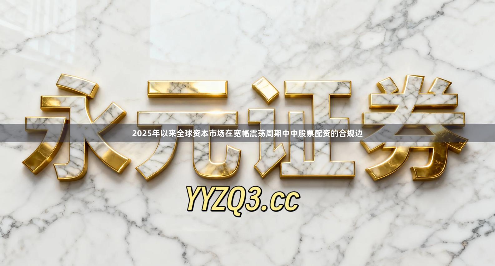 2025年以来全球资本市场在宽幅震荡周期中中股票配资的合规边