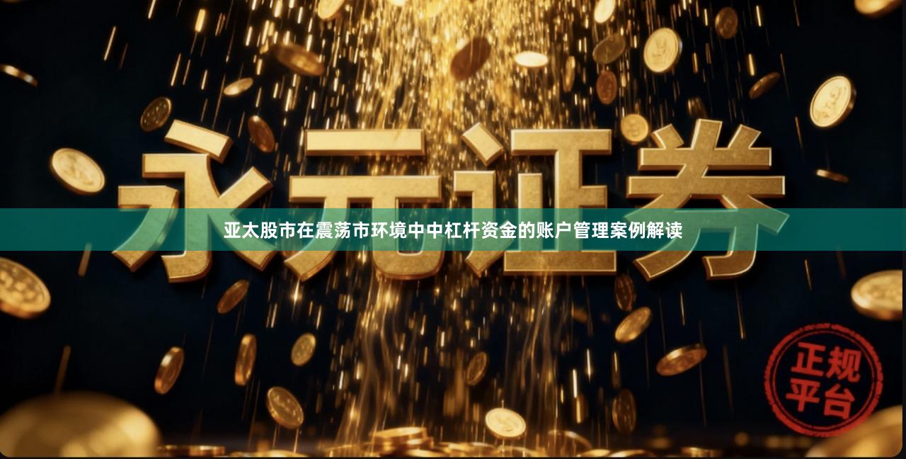 亚太股市在震荡市环境中中杠杆资金的账户管理案例解读