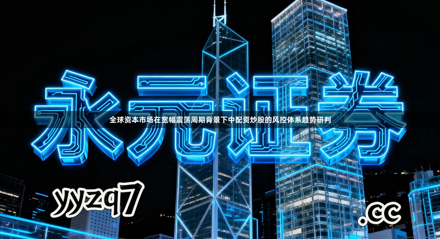 全球资本市场在宽幅震荡周期背景下中配资炒股的风控体系趋势研判