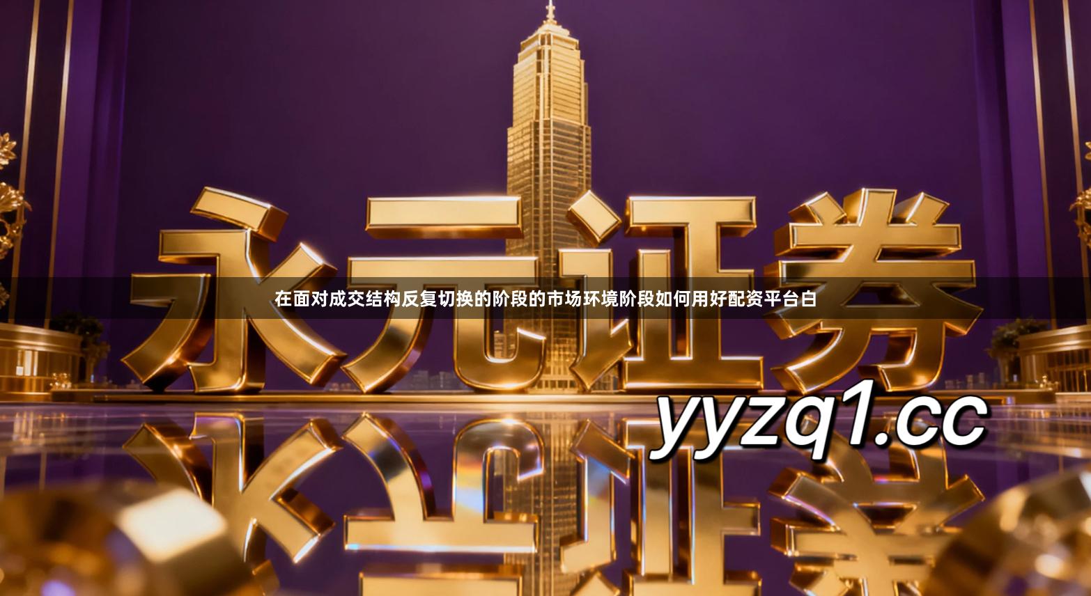 在面对成交结构反复切换的阶段的市场环境阶段如何用好配资平台白