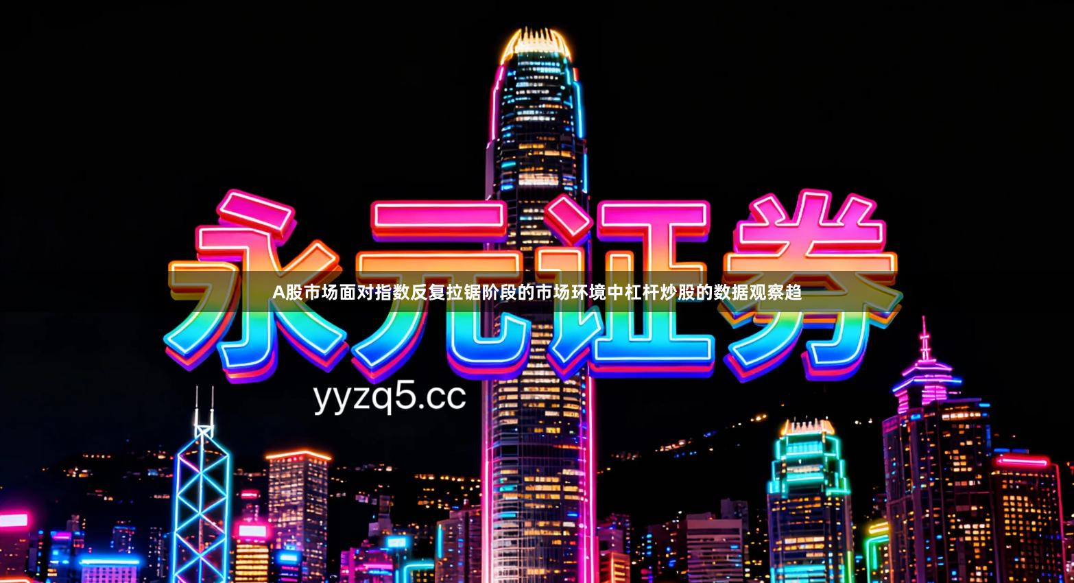 A股市场面对指数反复拉锯阶段的市场环境中杠杆炒股的数据观察趋