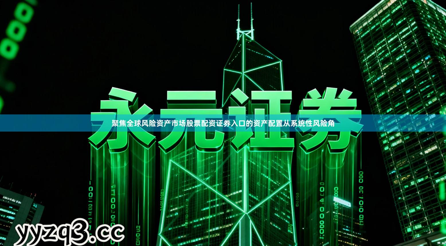 聚焦全球风险资产市场股票配资证券入口的资产配置从系统性风险角