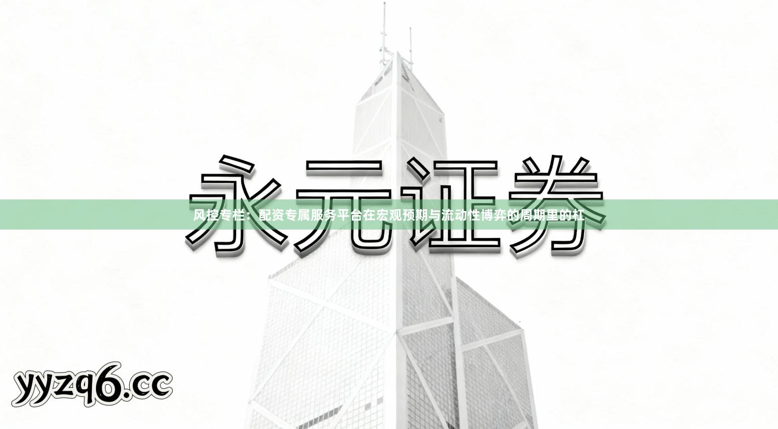 风控专栏：配资专属服务平台在宏观预期与流动性博弈的周期里的杠