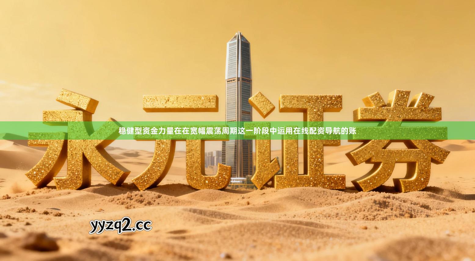 稳健型资金力量在在宽幅震荡周期这一阶段中运用在线配资导航的账