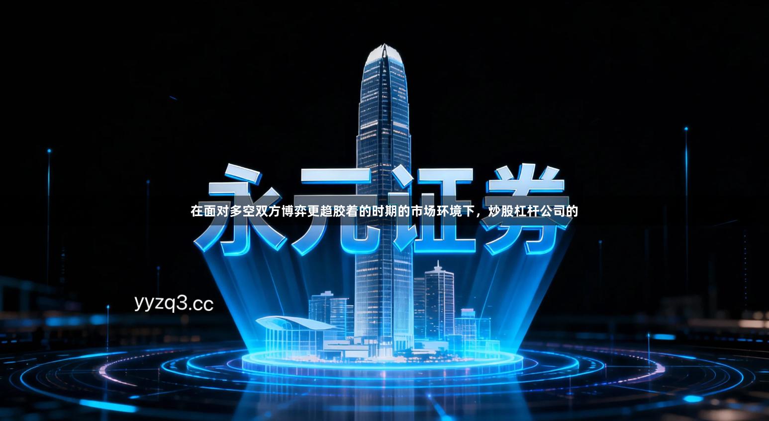 在面对多空双方博弈更趋胶着的时期的市场环境下，炒股杠杆公司的