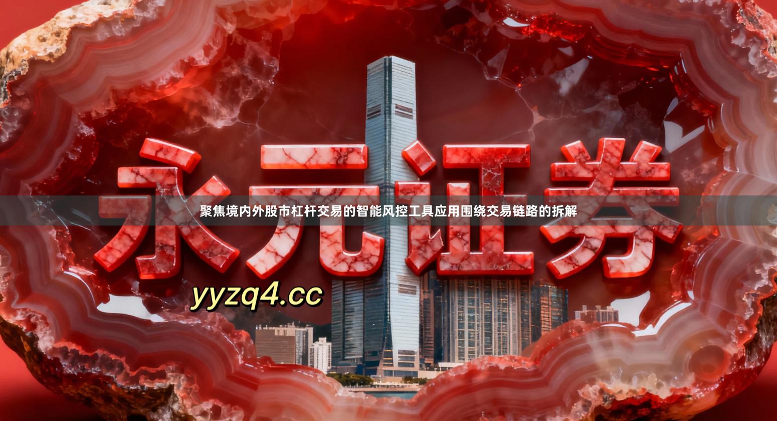 聚焦境内外股市杠杆交易的智能风控工具应用围绕交易链路的拆解