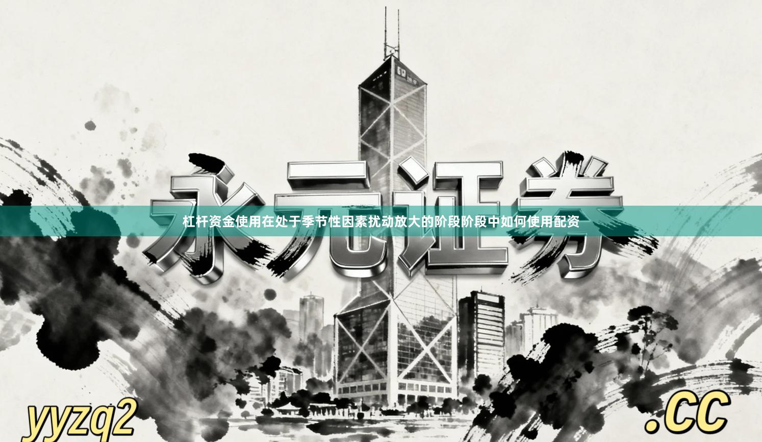 杠杆资金使用在处于季节性因素扰动放大的阶段阶段中如何使用配资